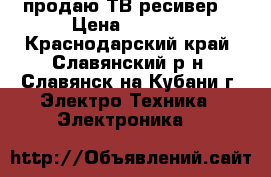 продаю ТВ ресивер  › Цена ­ 2 000 - Краснодарский край, Славянский р-н, Славянск-на-Кубани г. Электро-Техника » Электроника   